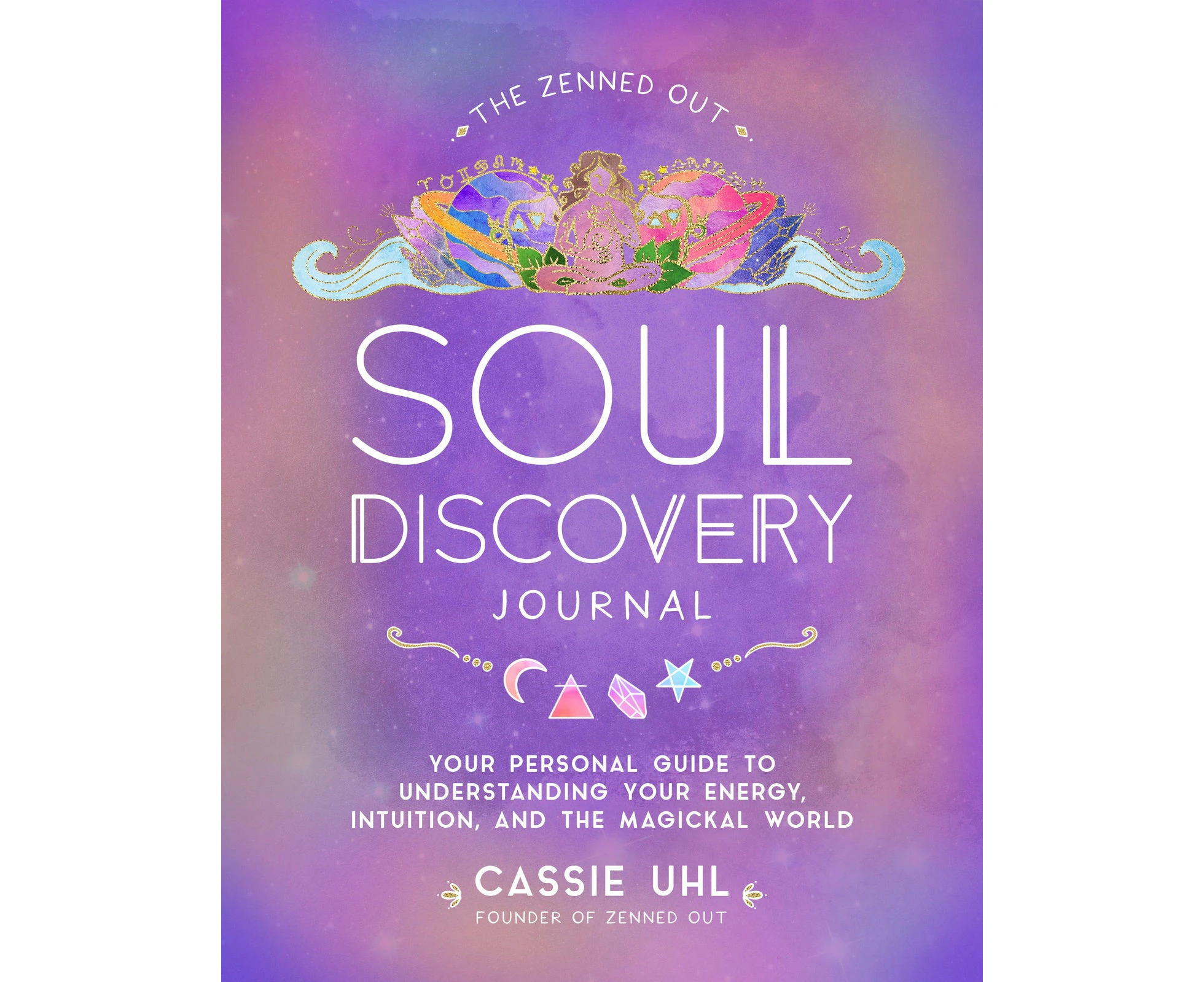 Zenned Out Soul Discovery Journal, The: Your Personal Guide to Understanding Your Energy, Intuition, and the Magical World: Volume 7