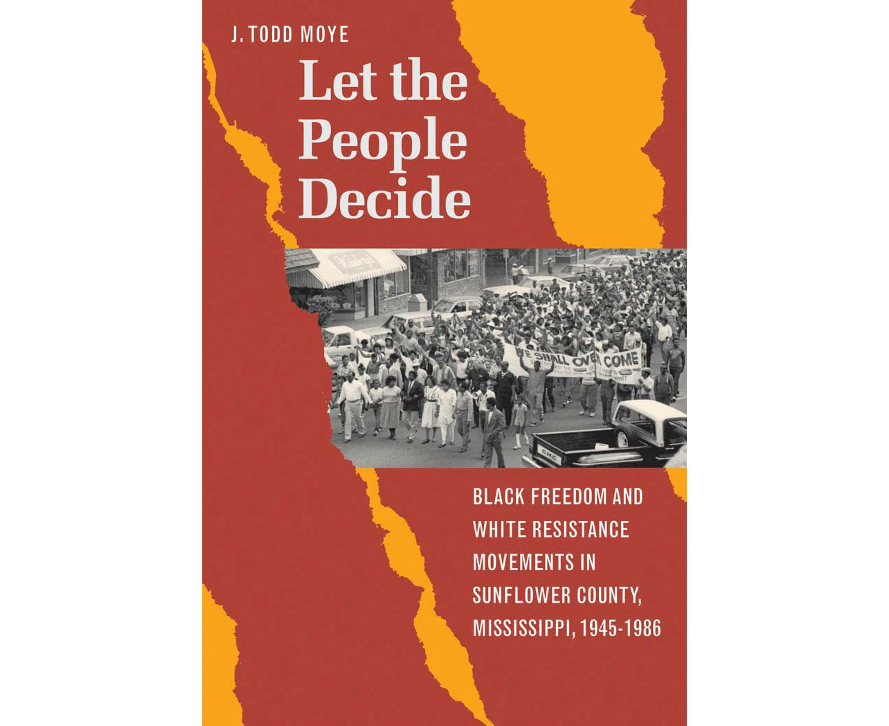 Let the People Decide: Black Freedom and White Resistance Movements in Sunflower County, Mississippi, 1945-1986