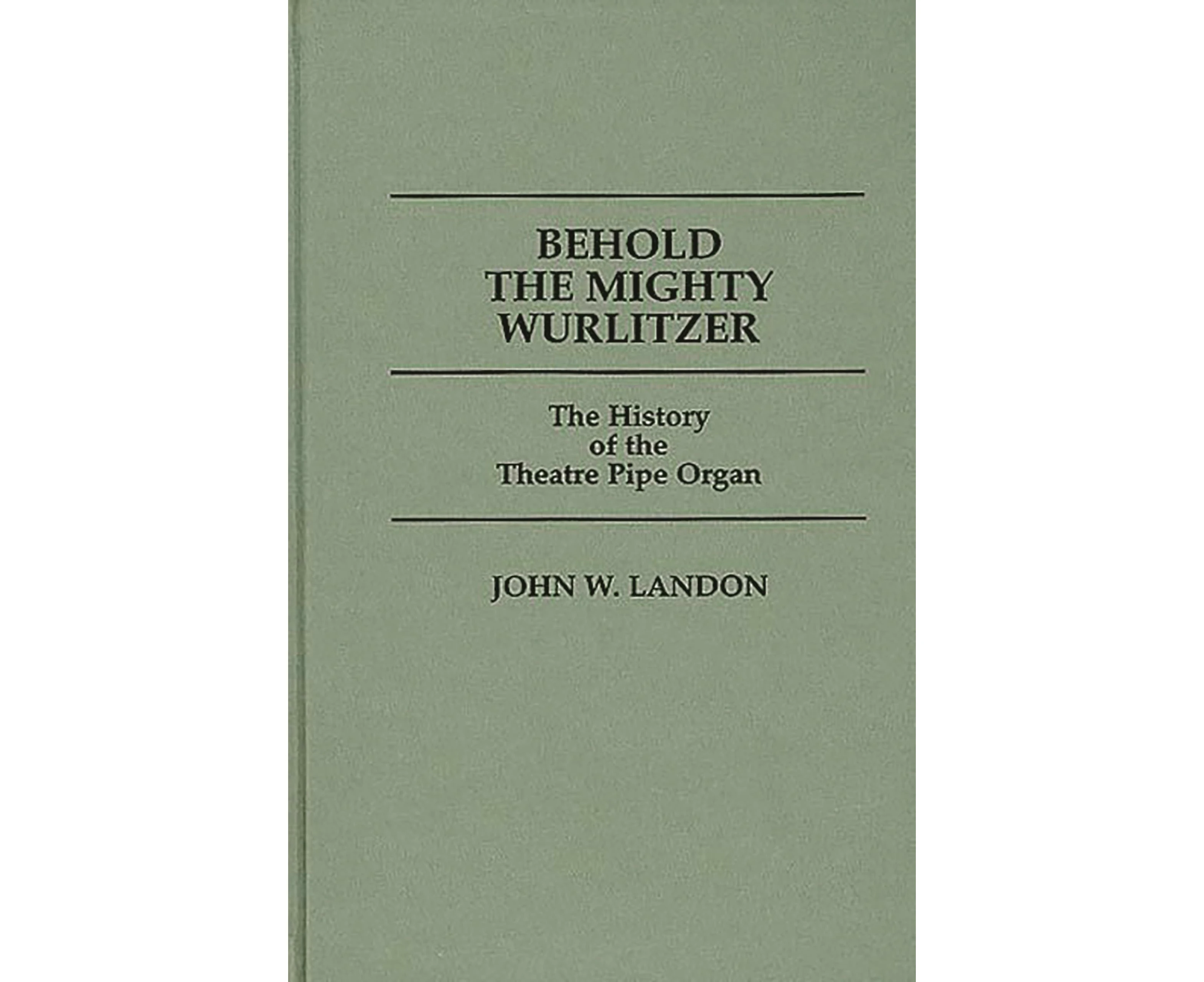 Behold the Mighty Wurlitzer: The History of the Theatre Pipe Organ (Contributions to the Study of Popular Culture)