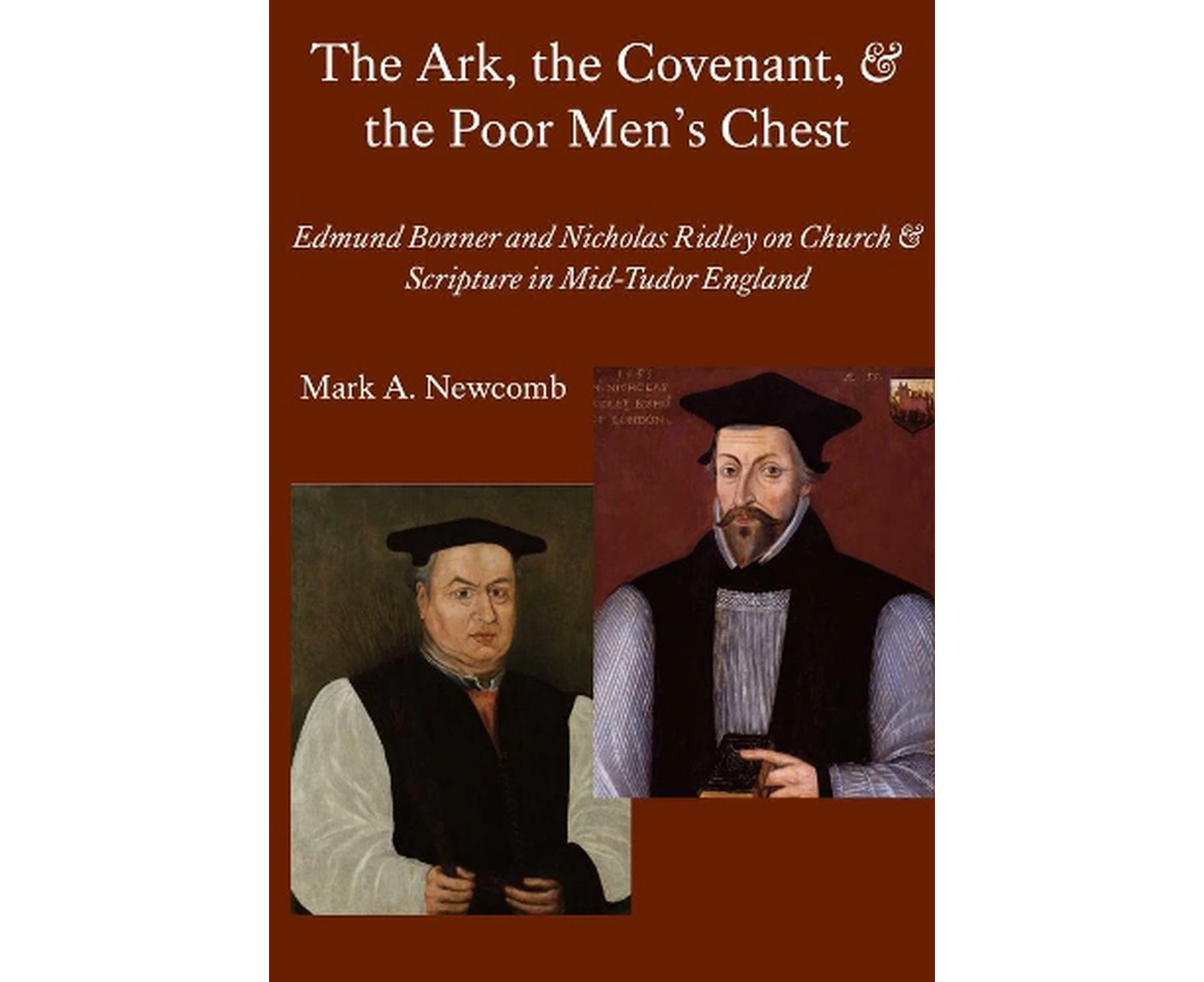 The Ark, the Covenant, and the Poor Men`s Chest  Edmund Bonner and Nicholas Ridley on Church and Scripture in MidTudor England