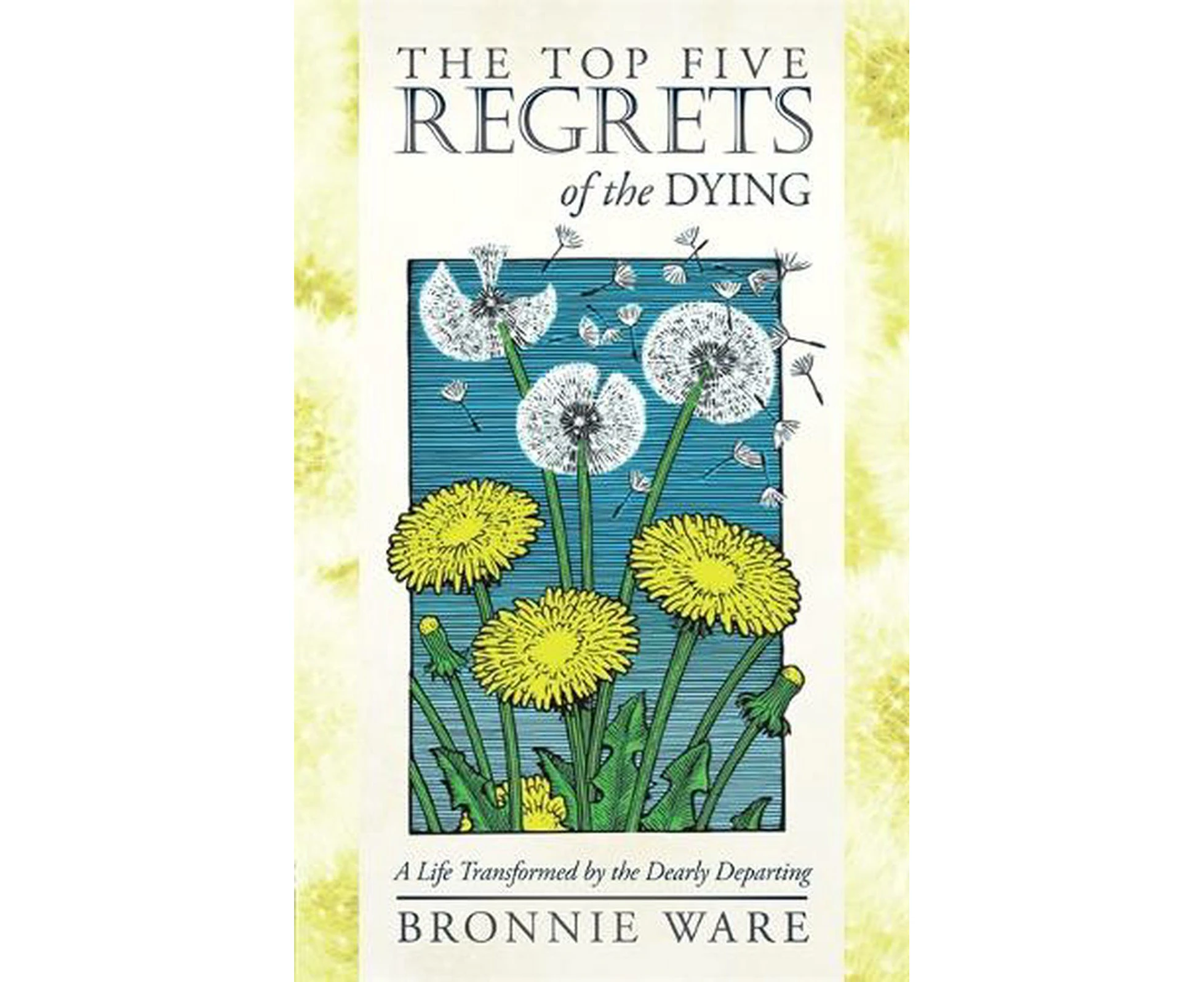 Top Five Regrets of the Dying: A Life Transformed by the Dearly Departing