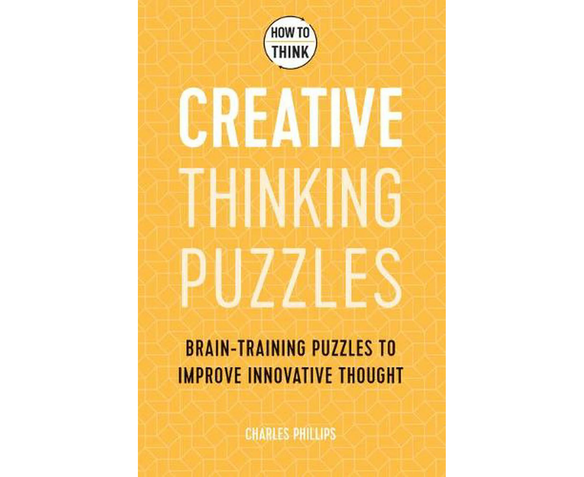 How to Think - Creative Thinking Puzzles: Brain-training puzzles to improve innovative thought