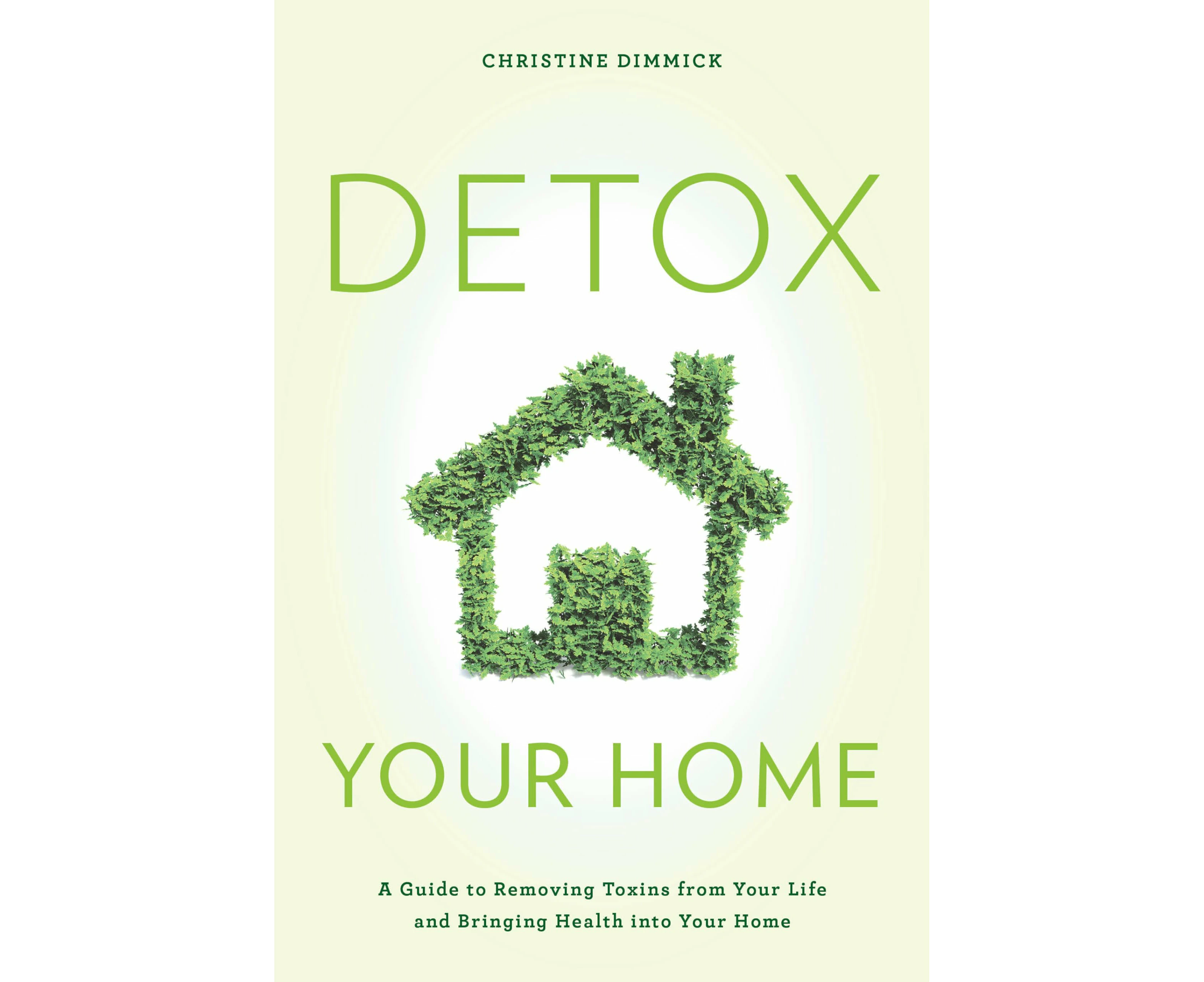 Detox Your Home: A Guide to Removing Toxins from Your Life and Bringing Health into Your Home