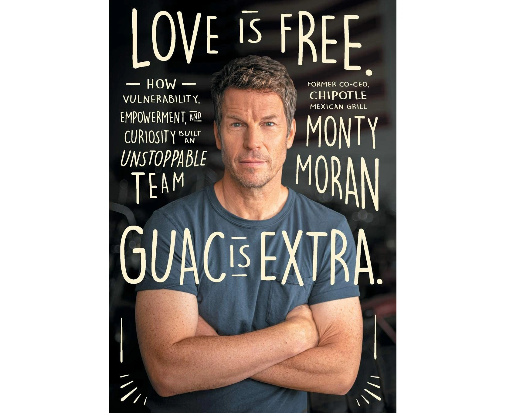 Love Is Free. Guac Is Extra.: How Vulnerability, Empowerment, and Curiosity Built an Unstoppable Team