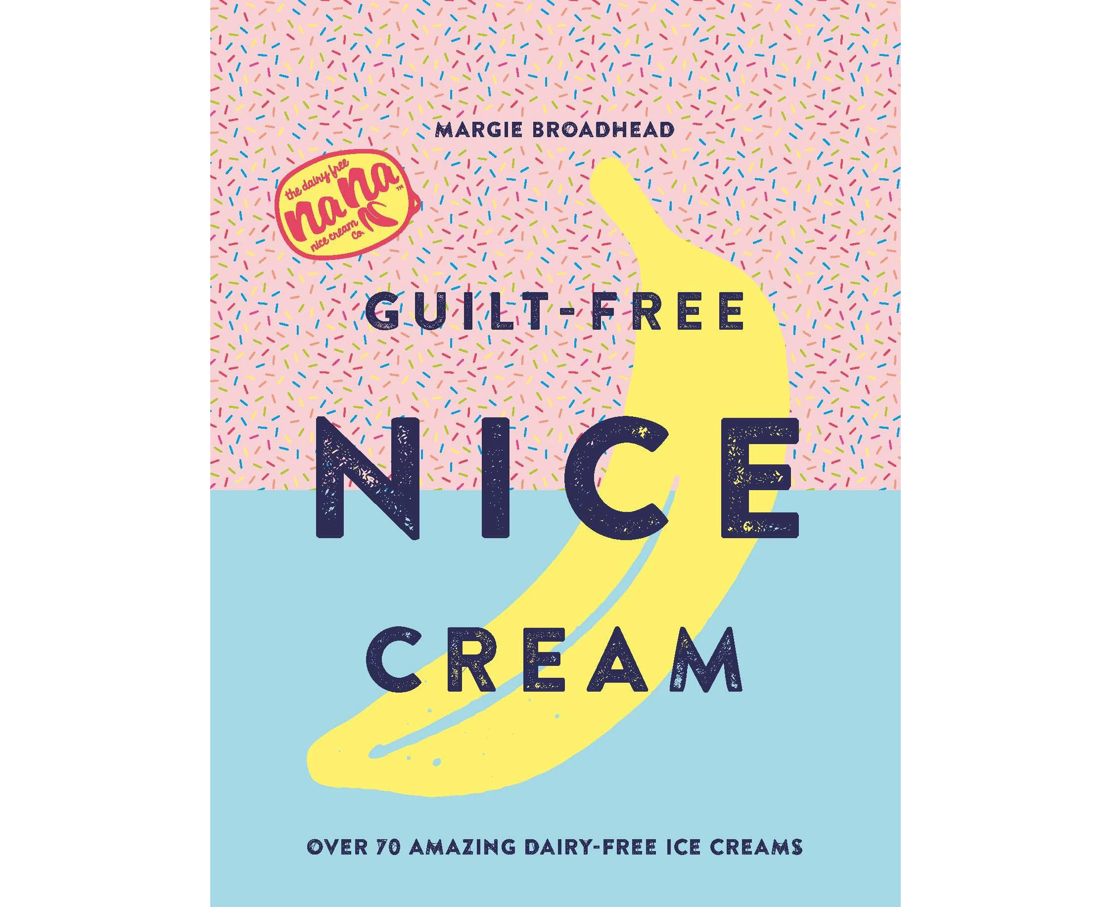 Guilt-Free Nice Cream: Over 70 Amazing Dairy-Free Ice Creams