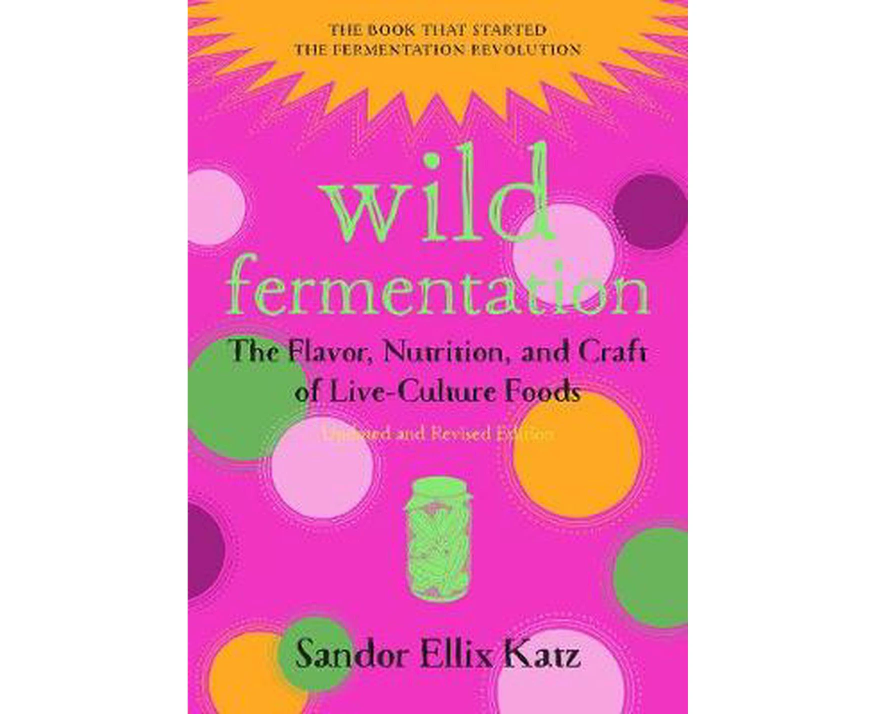 Wild Fermentation: The Flavor, Nutrition, and Craft of Live-Culture Foods, 2nd Edition