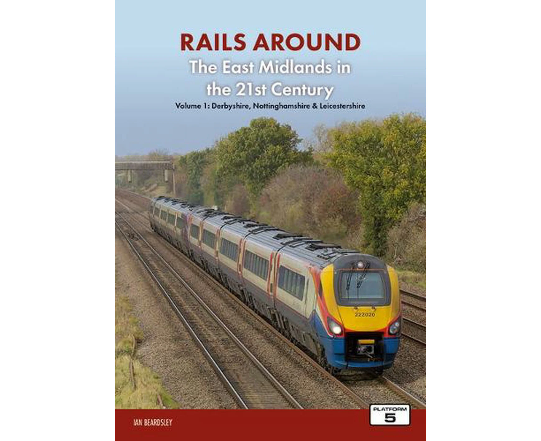 Railways Around The East Midlands in the 21st Century Volume 1