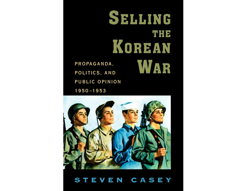 Selling the Korean War: Propaganda, Politics, and Public Opinion in the United States, 1950-1953