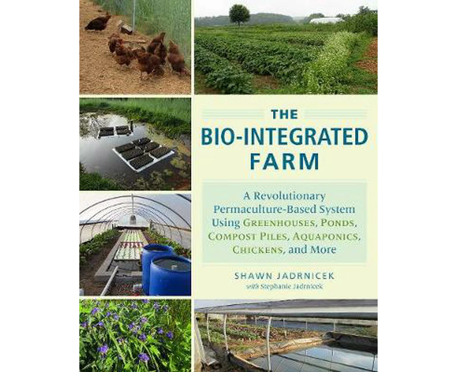 The Bio-Integrated Farm: A Revolutionary Permaculture-Based System Using Greenhouses, Ponds, Compost Piles, Aquaponics, Chickens, and More