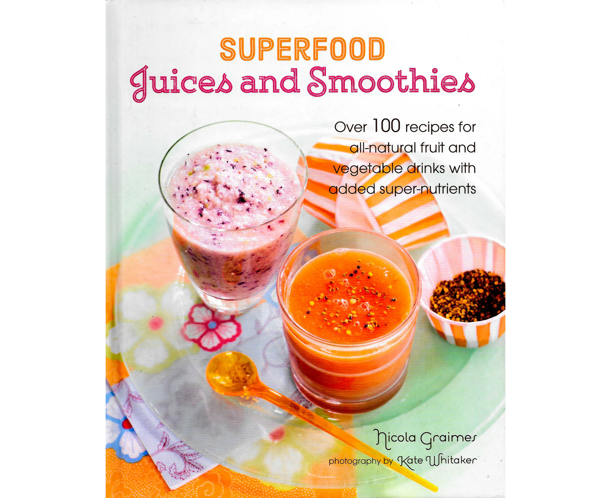 Superfood Juices and Smoothies -Over 100 Recipes for All-Natural Fruit and Vegetable Drinks with Added Super-Nutrients Book