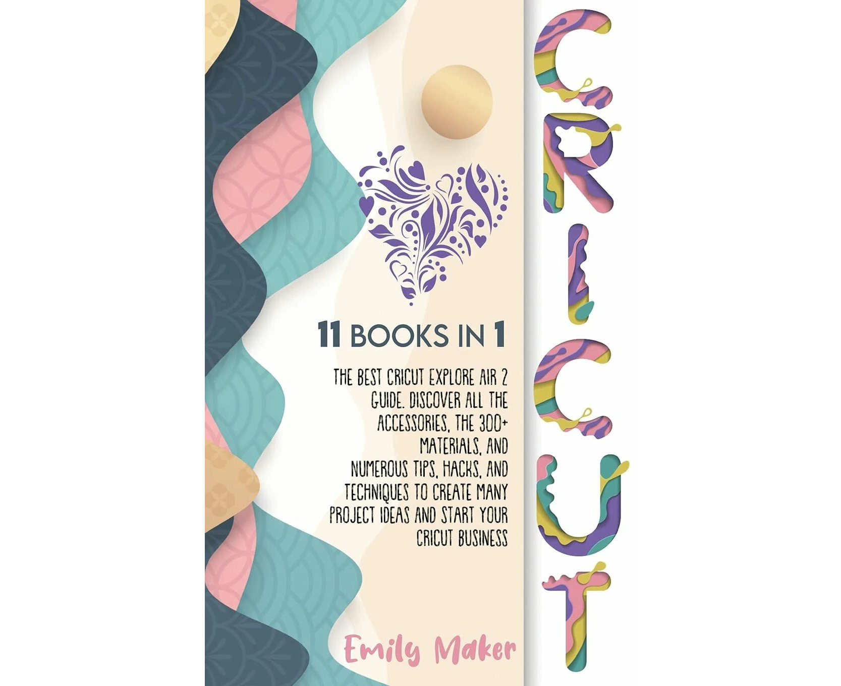 CRICUT: 11 Books In 1: The Best Cricut Explore Air 2 Guide. Discover All The Accessories, The 300+ Materials, And Numerous Tips, Hacks, And ...