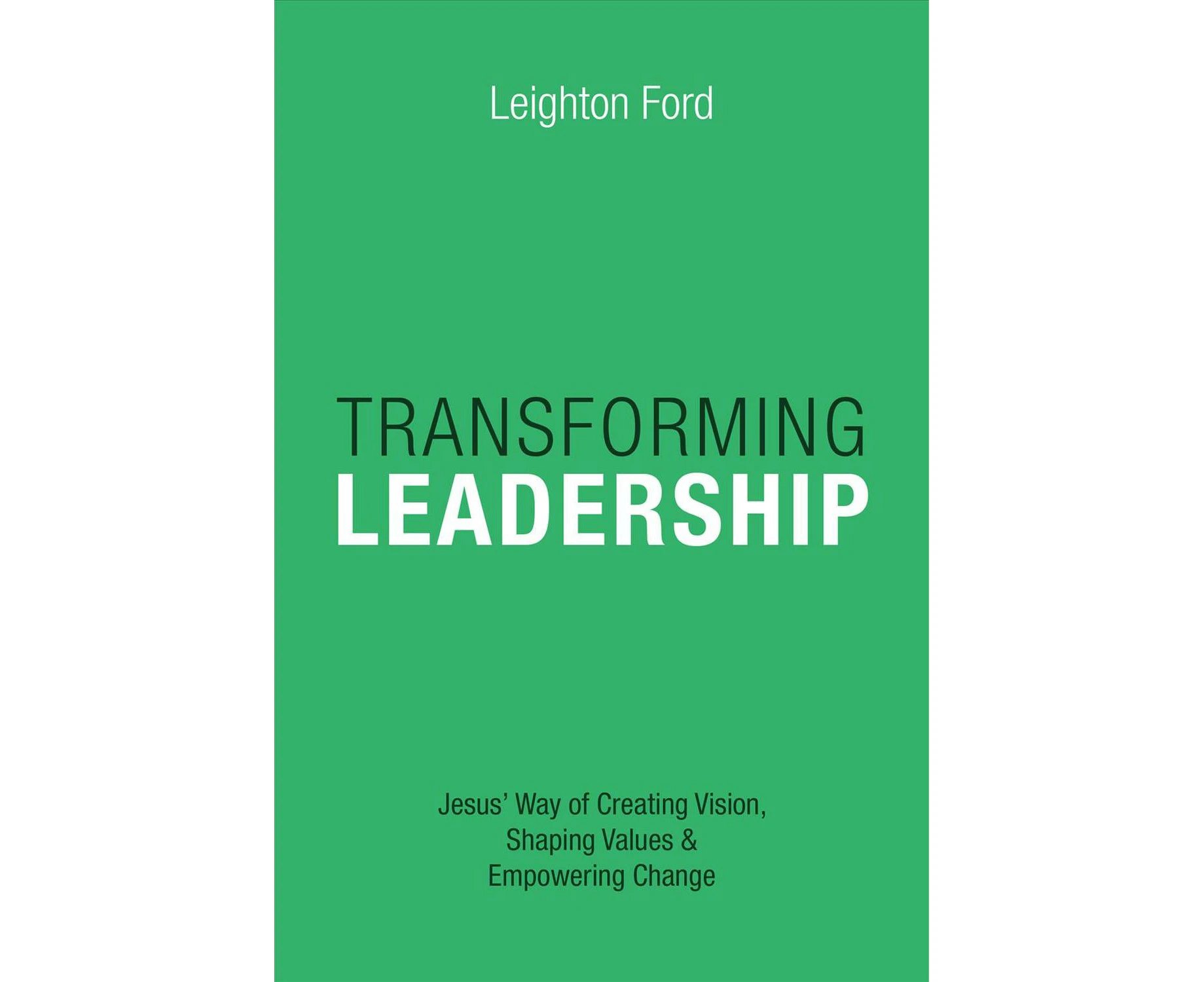 Transforming Leadership  Jesus` Way of Creating Vision, Shaping Values Empowering Change