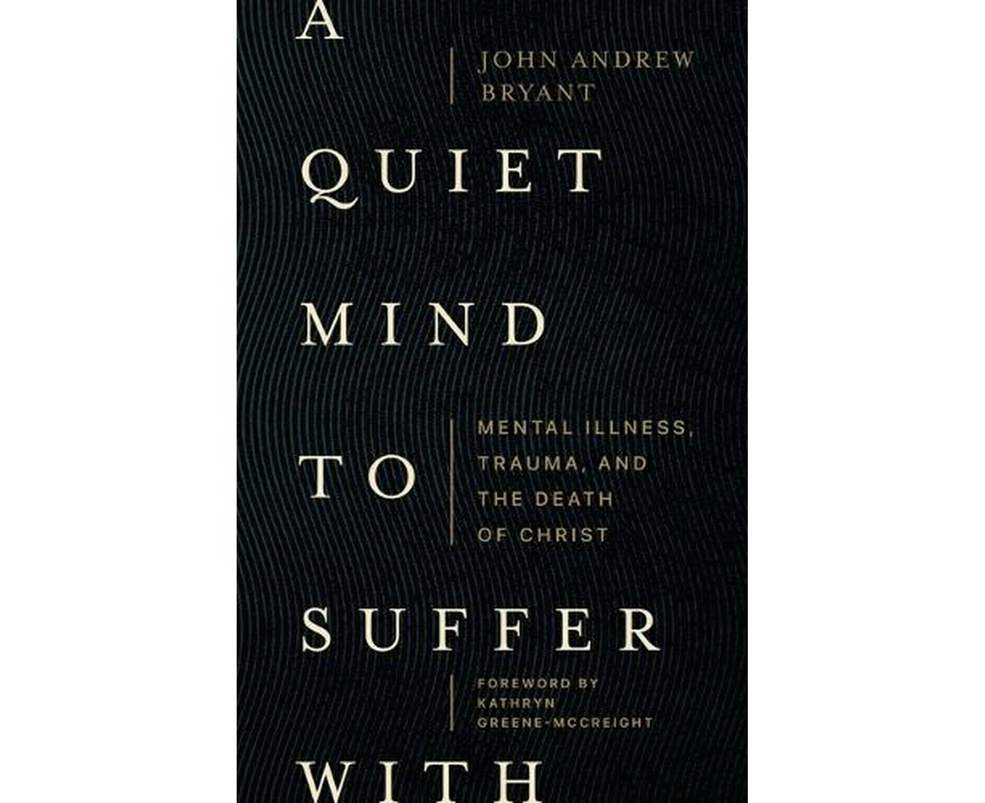 A Quiet Mind to Suffer With  Mental Illness, Trauma, and the Death of Christ